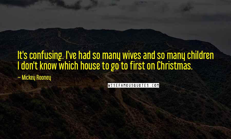 Mickey Rooney Quotes: It's confusing. I've had so many wives and so many children I don't know which house to go to first on Christmas.