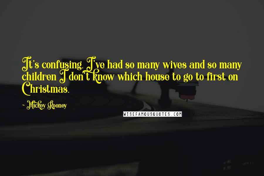 Mickey Rooney Quotes: It's confusing. I've had so many wives and so many children I don't know which house to go to first on Christmas.
