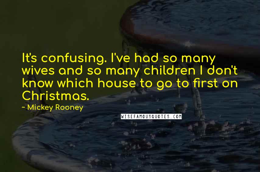 Mickey Rooney Quotes: It's confusing. I've had so many wives and so many children I don't know which house to go to first on Christmas.