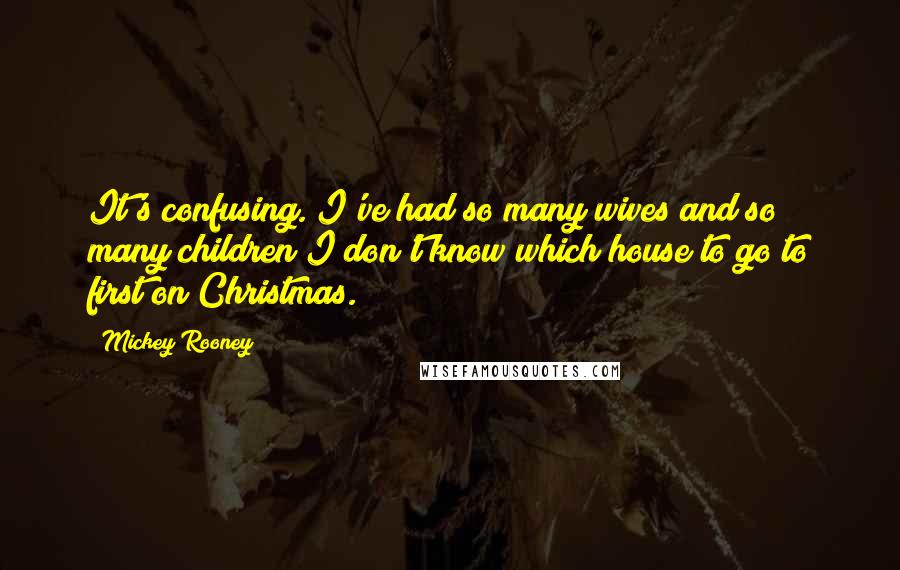 Mickey Rooney Quotes: It's confusing. I've had so many wives and so many children I don't know which house to go to first on Christmas.