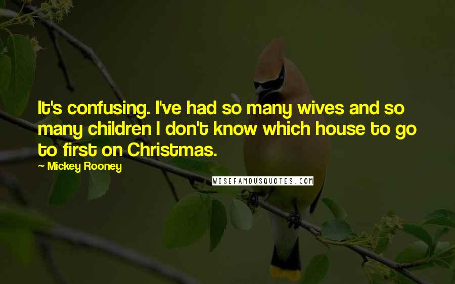 Mickey Rooney Quotes: It's confusing. I've had so many wives and so many children I don't know which house to go to first on Christmas.