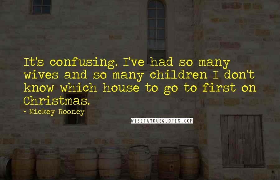 Mickey Rooney Quotes: It's confusing. I've had so many wives and so many children I don't know which house to go to first on Christmas.