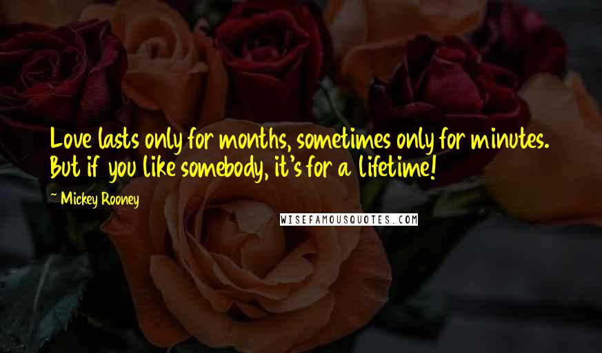 Mickey Rooney Quotes: Love lasts only for months, sometimes only for minutes. But if you like somebody, it's for a lifetime!