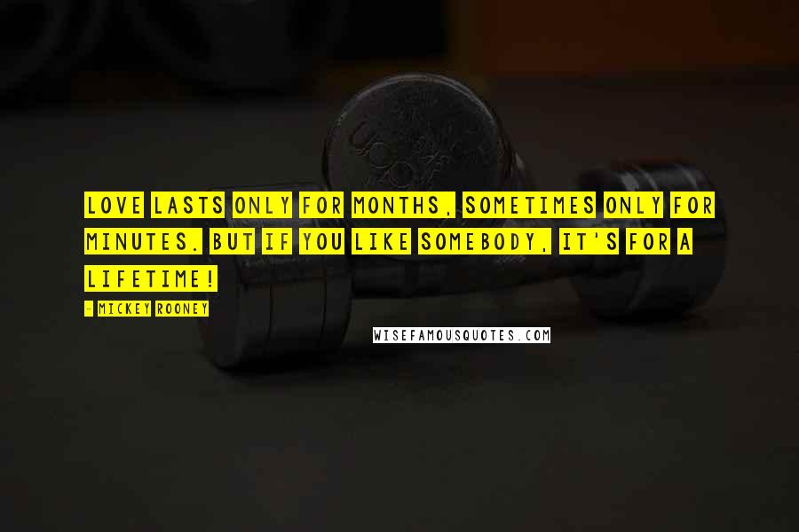 Mickey Rooney Quotes: Love lasts only for months, sometimes only for minutes. But if you like somebody, it's for a lifetime!