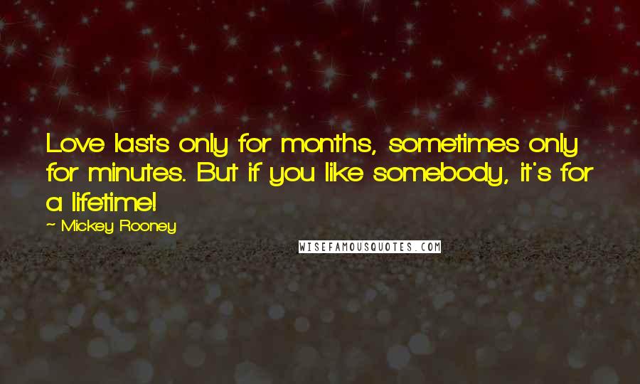 Mickey Rooney Quotes: Love lasts only for months, sometimes only for minutes. But if you like somebody, it's for a lifetime!