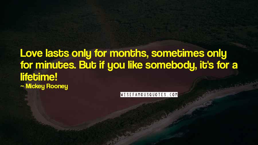 Mickey Rooney Quotes: Love lasts only for months, sometimes only for minutes. But if you like somebody, it's for a lifetime!