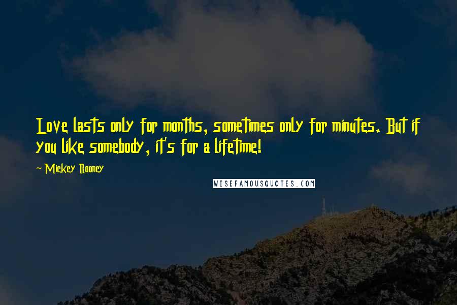 Mickey Rooney Quotes: Love lasts only for months, sometimes only for minutes. But if you like somebody, it's for a lifetime!