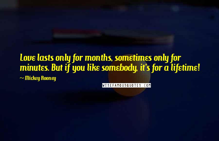 Mickey Rooney Quotes: Love lasts only for months, sometimes only for minutes. But if you like somebody, it's for a lifetime!
