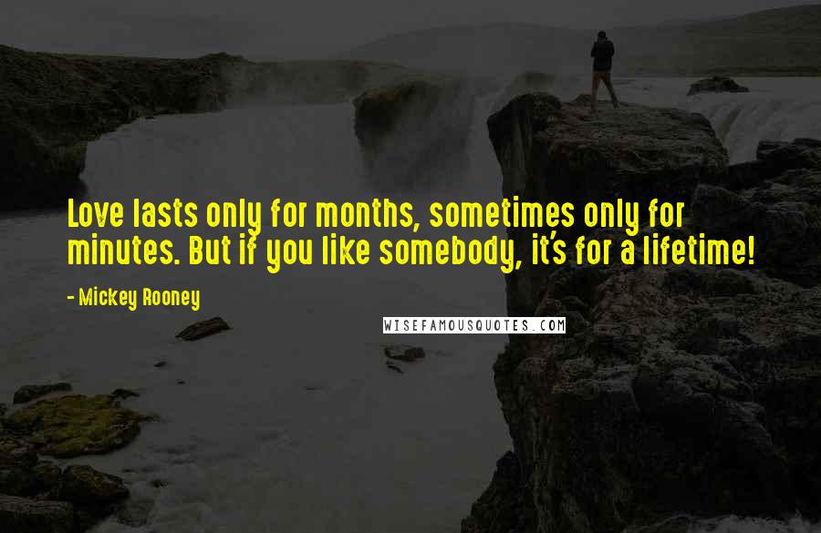 Mickey Rooney Quotes: Love lasts only for months, sometimes only for minutes. But if you like somebody, it's for a lifetime!