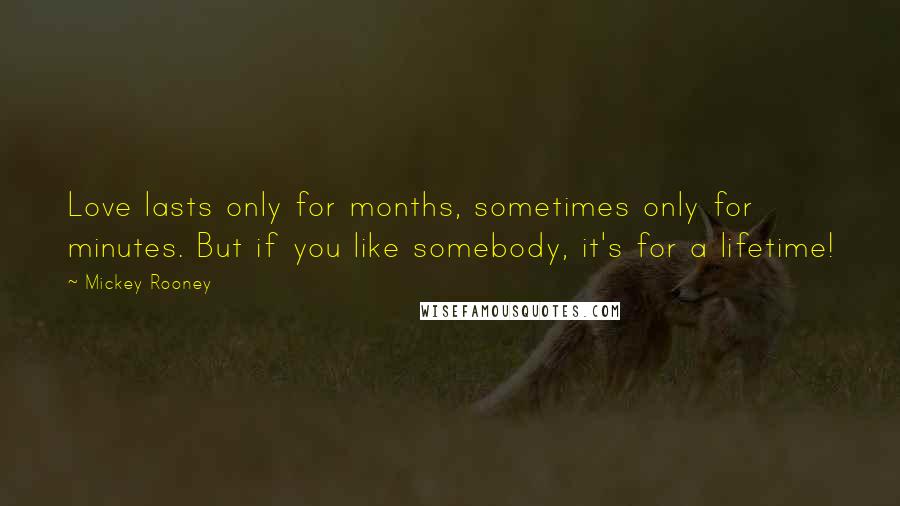 Mickey Rooney Quotes: Love lasts only for months, sometimes only for minutes. But if you like somebody, it's for a lifetime!