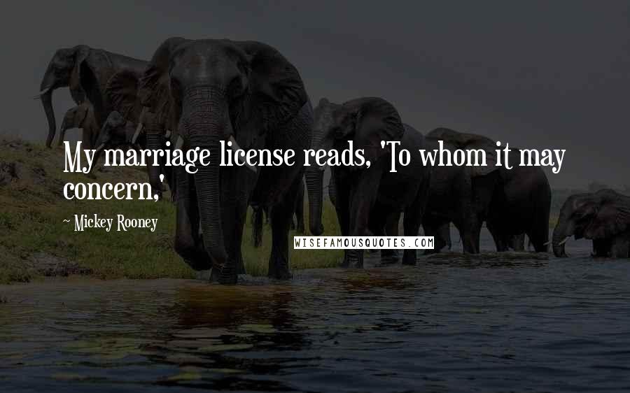 Mickey Rooney Quotes: My marriage license reads, 'To whom it may concern,'