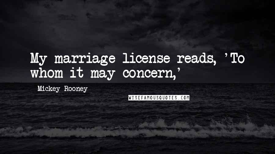 Mickey Rooney Quotes: My marriage license reads, 'To whom it may concern,'