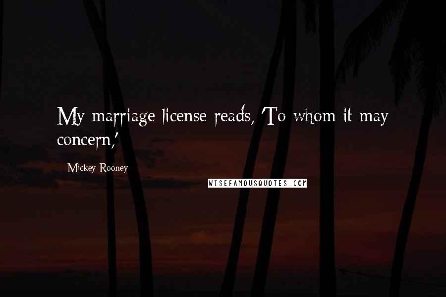 Mickey Rooney Quotes: My marriage license reads, 'To whom it may concern,'