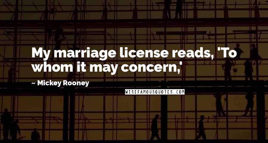 Mickey Rooney Quotes: My marriage license reads, 'To whom it may concern,'