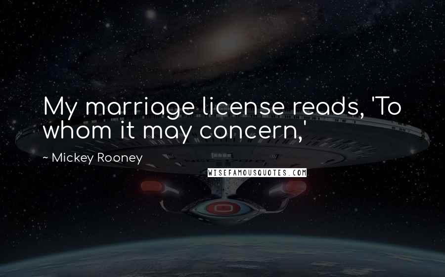 Mickey Rooney Quotes: My marriage license reads, 'To whom it may concern,'
