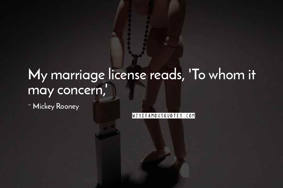 Mickey Rooney Quotes: My marriage license reads, 'To whom it may concern,'