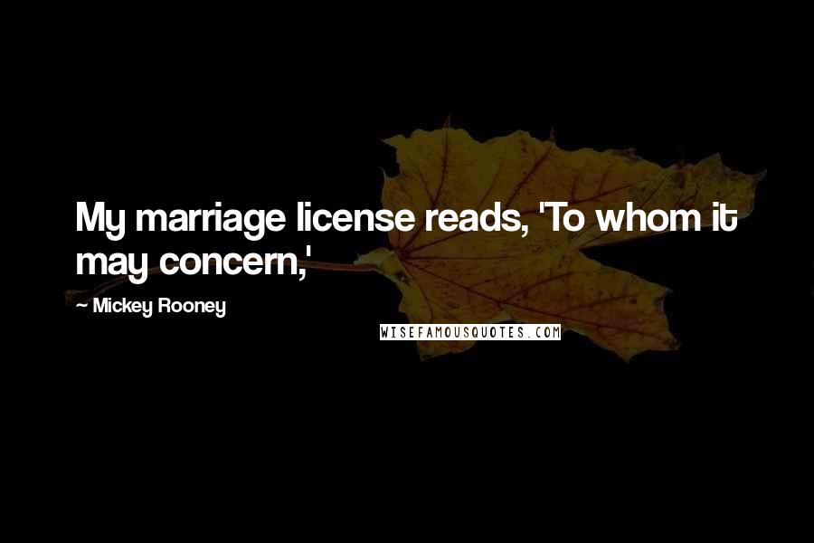 Mickey Rooney Quotes: My marriage license reads, 'To whom it may concern,'