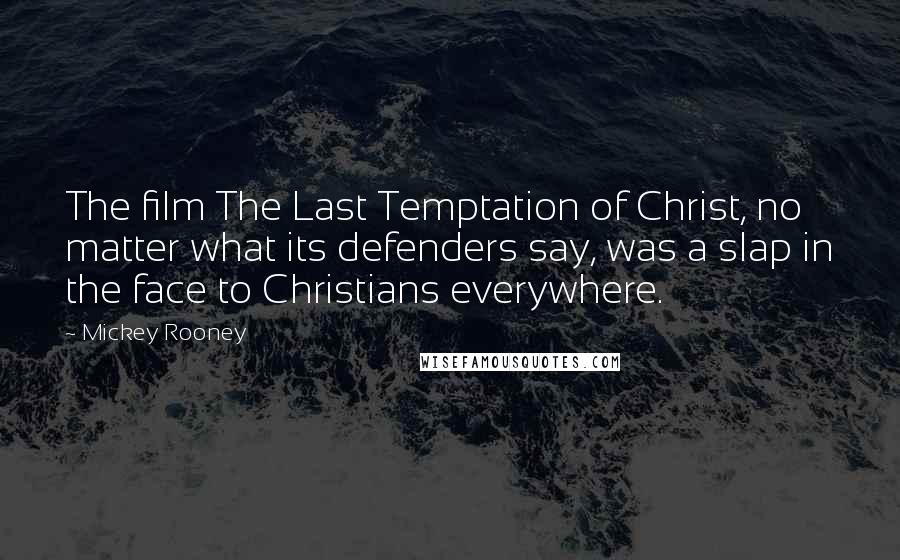 Mickey Rooney Quotes: The film The Last Temptation of Christ, no matter what its defenders say, was a slap in the face to Christians everywhere.