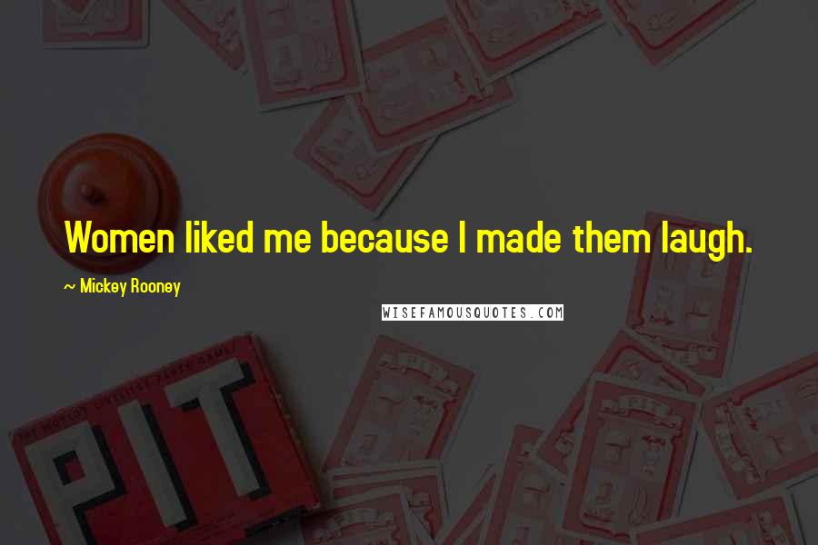 Mickey Rooney Quotes: Women liked me because I made them laugh.