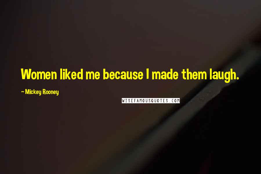 Mickey Rooney Quotes: Women liked me because I made them laugh.