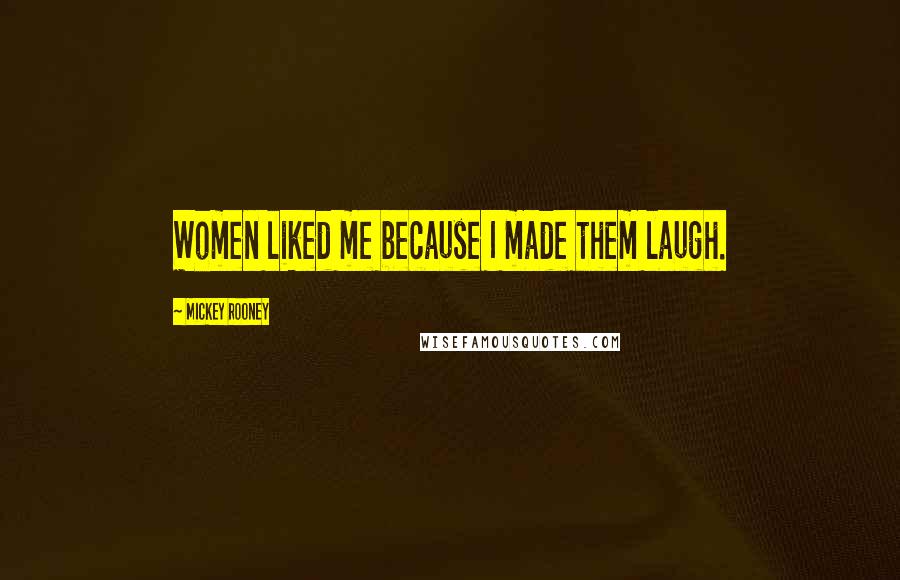 Mickey Rooney Quotes: Women liked me because I made them laugh.
