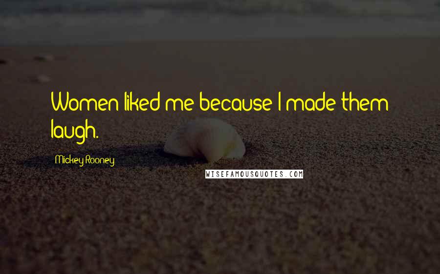 Mickey Rooney Quotes: Women liked me because I made them laugh.