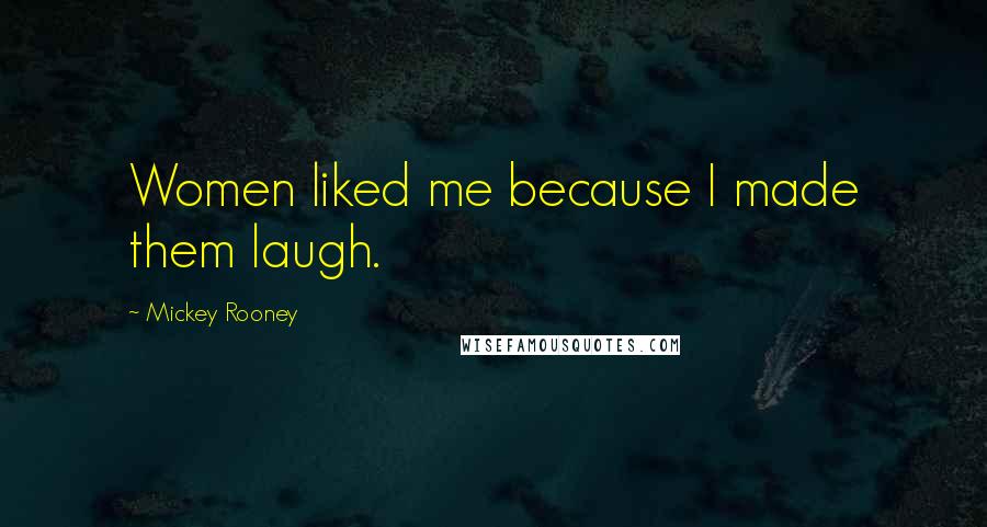 Mickey Rooney Quotes: Women liked me because I made them laugh.