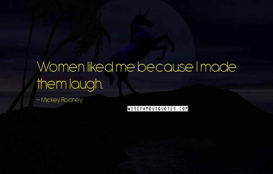 Mickey Rooney Quotes: Women liked me because I made them laugh.