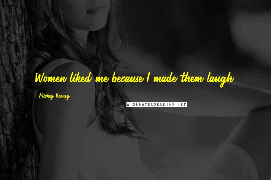 Mickey Rooney Quotes: Women liked me because I made them laugh.