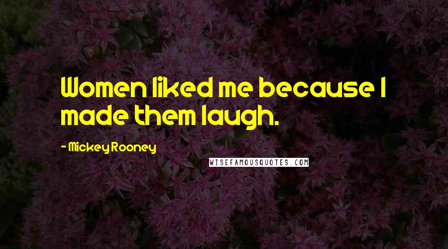 Mickey Rooney Quotes: Women liked me because I made them laugh.