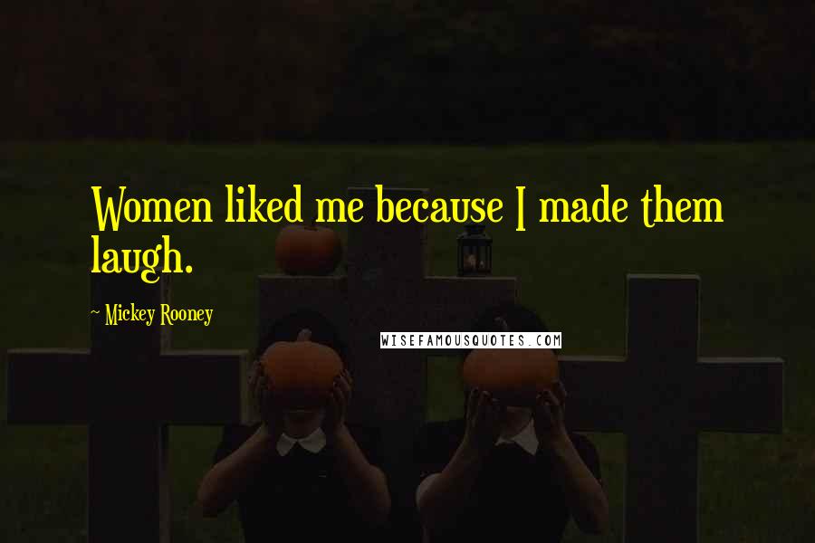 Mickey Rooney Quotes: Women liked me because I made them laugh.