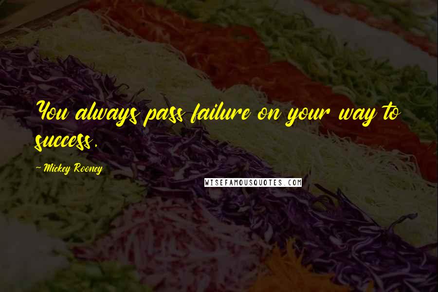 Mickey Rooney Quotes: You always pass failure on your way to success.