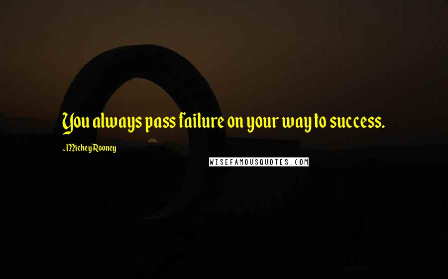 Mickey Rooney Quotes: You always pass failure on your way to success.