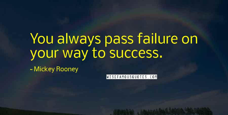 Mickey Rooney Quotes: You always pass failure on your way to success.