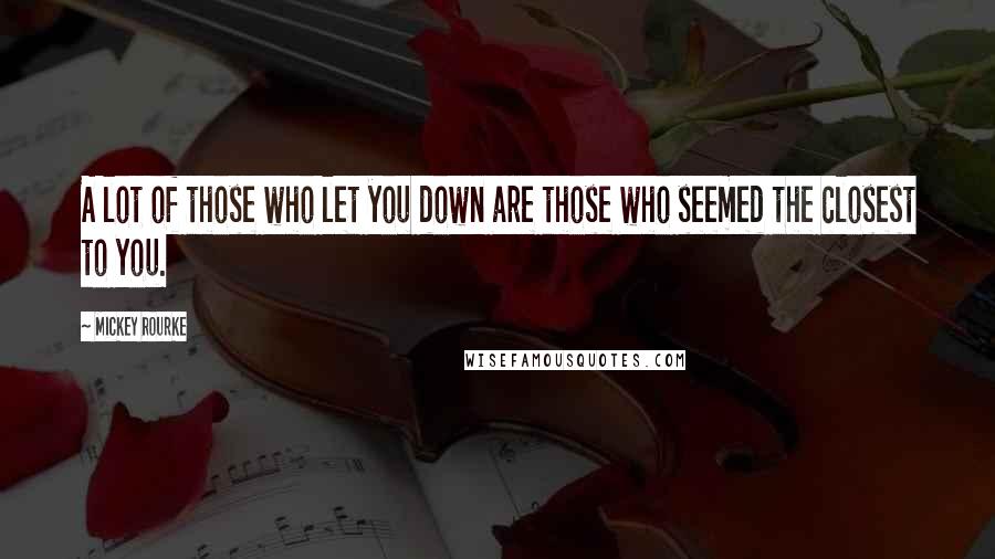 Mickey Rourke Quotes: A lot of those who let you down are those who seemed the closest to you.