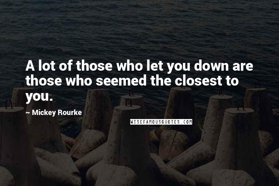 Mickey Rourke Quotes: A lot of those who let you down are those who seemed the closest to you.