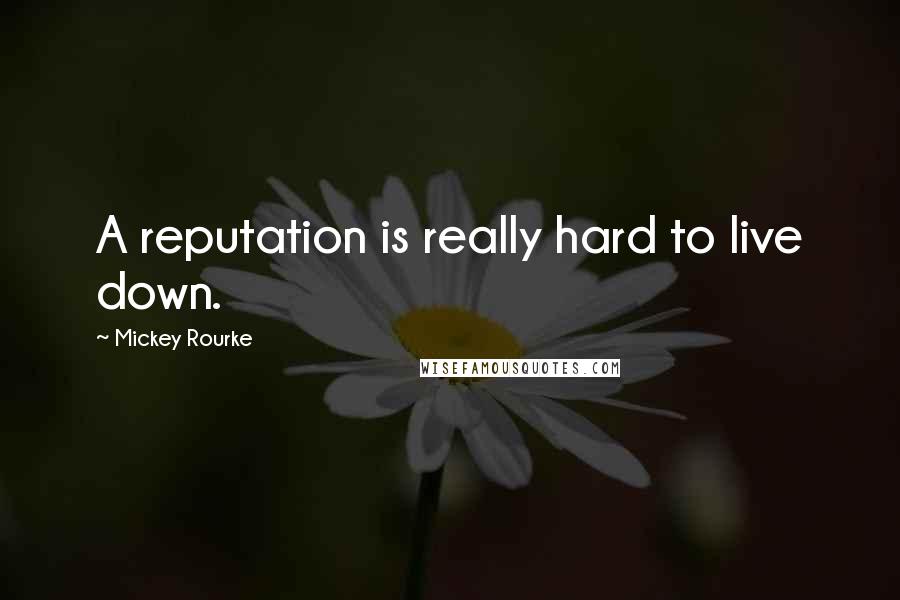 Mickey Rourke Quotes: A reputation is really hard to live down.