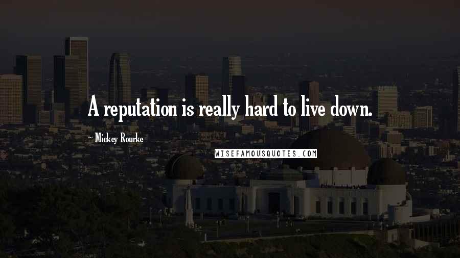 Mickey Rourke Quotes: A reputation is really hard to live down.