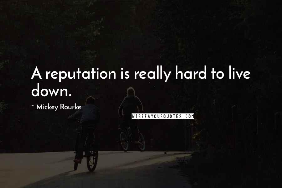 Mickey Rourke Quotes: A reputation is really hard to live down.