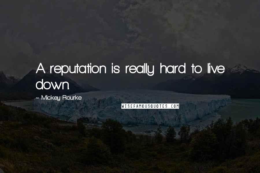 Mickey Rourke Quotes: A reputation is really hard to live down.