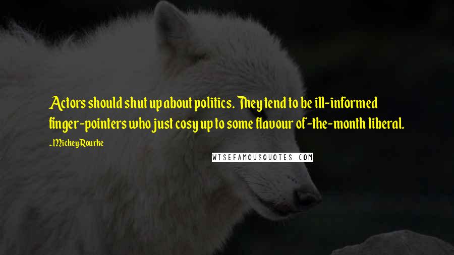 Mickey Rourke Quotes: Actors should shut up about politics. They tend to be ill-informed finger-pointers who just cosy up to some flavour of-the-month liberal.