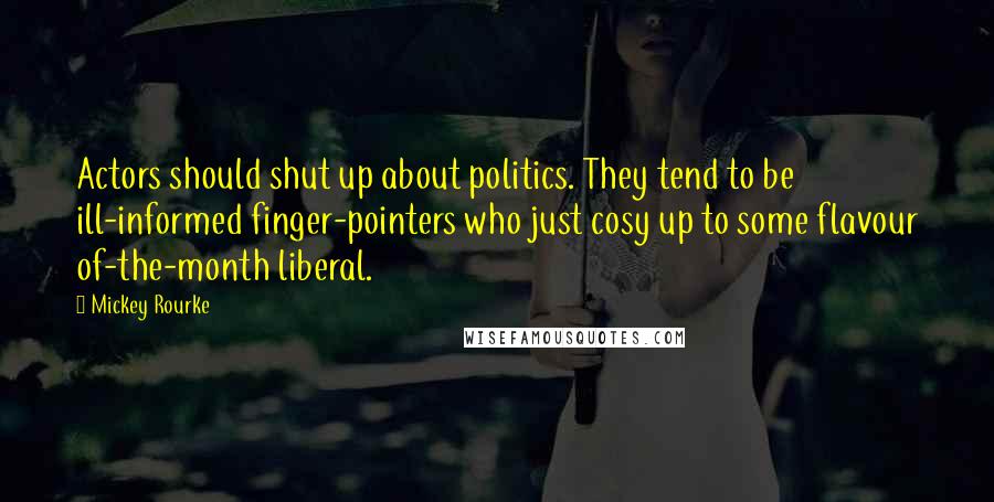 Mickey Rourke Quotes: Actors should shut up about politics. They tend to be ill-informed finger-pointers who just cosy up to some flavour of-the-month liberal.