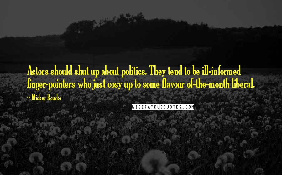 Mickey Rourke Quotes: Actors should shut up about politics. They tend to be ill-informed finger-pointers who just cosy up to some flavour of-the-month liberal.