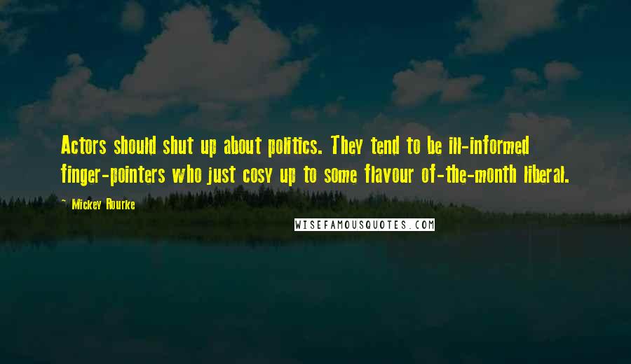 Mickey Rourke Quotes: Actors should shut up about politics. They tend to be ill-informed finger-pointers who just cosy up to some flavour of-the-month liberal.