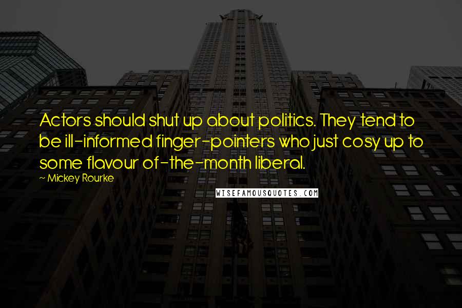 Mickey Rourke Quotes: Actors should shut up about politics. They tend to be ill-informed finger-pointers who just cosy up to some flavour of-the-month liberal.