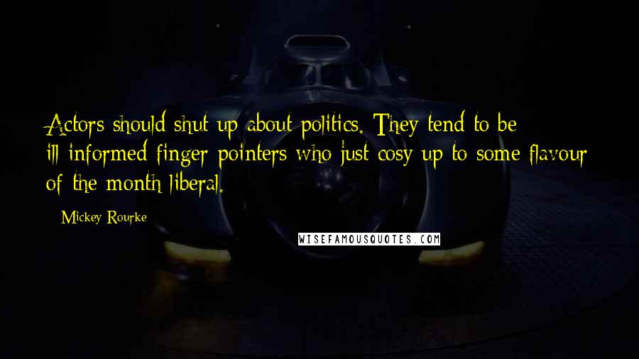 Mickey Rourke Quotes: Actors should shut up about politics. They tend to be ill-informed finger-pointers who just cosy up to some flavour of-the-month liberal.
