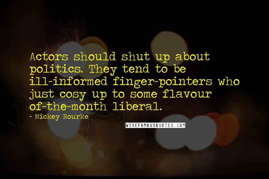 Mickey Rourke Quotes: Actors should shut up about politics. They tend to be ill-informed finger-pointers who just cosy up to some flavour of-the-month liberal.