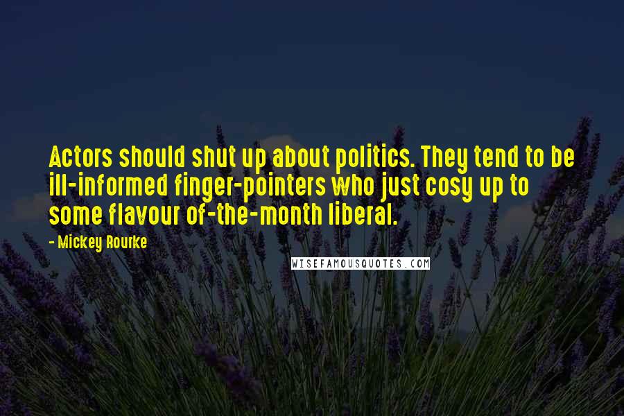 Mickey Rourke Quotes: Actors should shut up about politics. They tend to be ill-informed finger-pointers who just cosy up to some flavour of-the-month liberal.