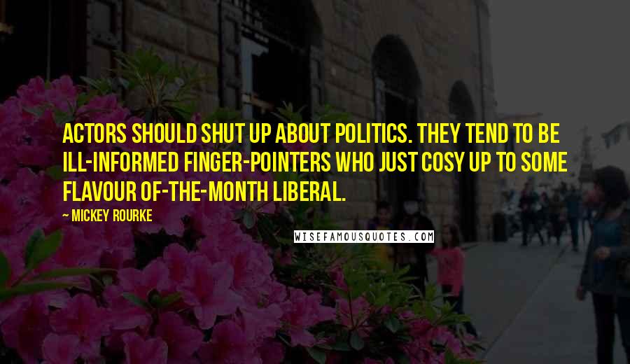 Mickey Rourke Quotes: Actors should shut up about politics. They tend to be ill-informed finger-pointers who just cosy up to some flavour of-the-month liberal.