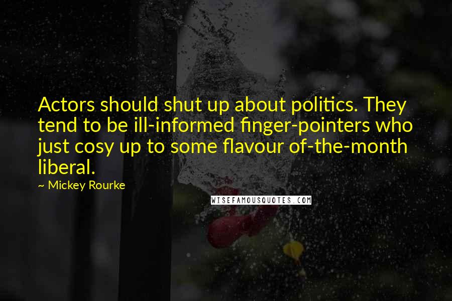 Mickey Rourke Quotes: Actors should shut up about politics. They tend to be ill-informed finger-pointers who just cosy up to some flavour of-the-month liberal.